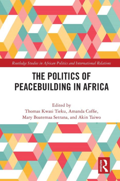 The Politics Of Peacebuilding In Africa (Routledge Studies In African Politics And International Relations)