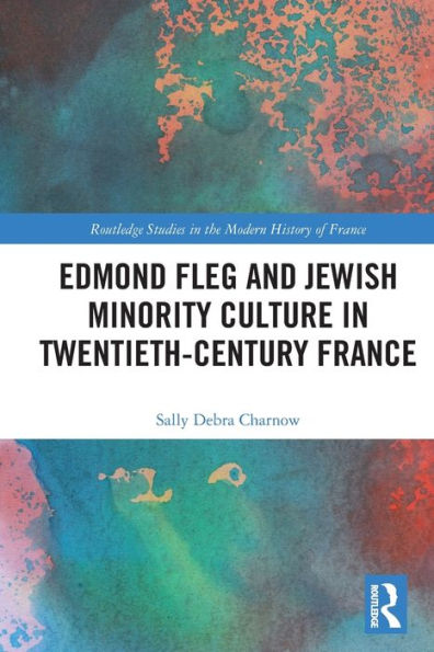 Edmond Fleg And Jewish Minority Culture In Twentieth-Century France (Routledge Studies In The Modern History Of France)