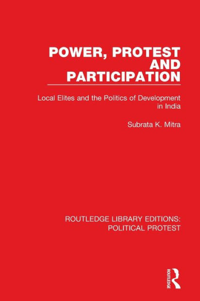 Power, Protest And Participation: Local Elites And The Politics Of Development In India (Routledge Library Editions: Political Protest)