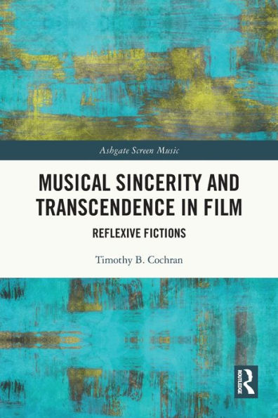 Musical Sincerity And Transcendence In Film: Reflexive Fictions (Ashgate Screen Music Series)