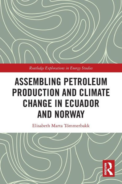 Assembling Petroleum Production And Climate Change In Ecuador And Norway (Routledge Explorations In Energy Studies)