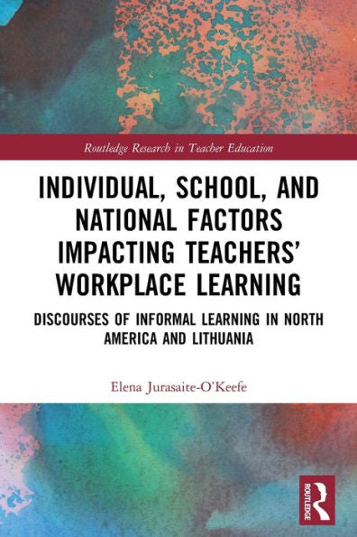 Individual, School, And National Factors Impacting Teachers’ Workplace Learning: Discourses Of Informal Learning In North America And Lithuania (Routledge Research In Teacher Education)