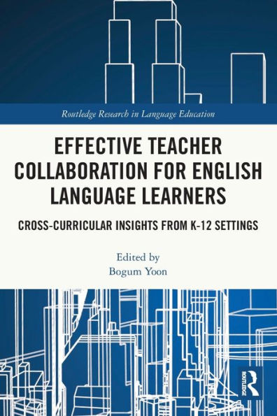 Effective Teacher Collaboration For English Language Learners: Cross-Curricular Insights From K-12 Settings (Routledge Research In Language Education)