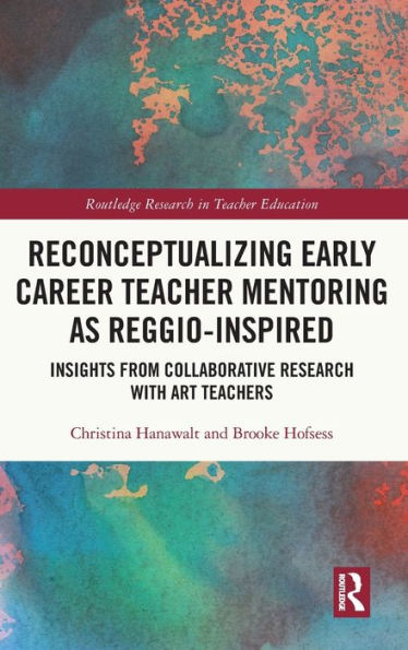 Reconceptualizing Early Career Teacher Mentoring As Reggio-Inspired (Routledge Research In Teacher Education)