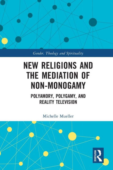 New Religions And The Mediation Of Non-Monogamy: Polyamory, Polygamy, And Reality Television (Gender, Theology And Spirituality)