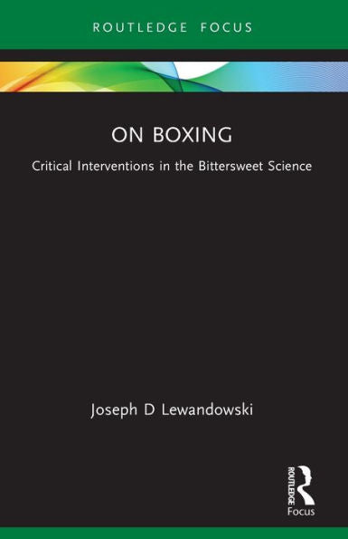 On Boxing: Critical Interventions In The Bittersweet Science (Routledge Focus On Sport, Culture And Society)