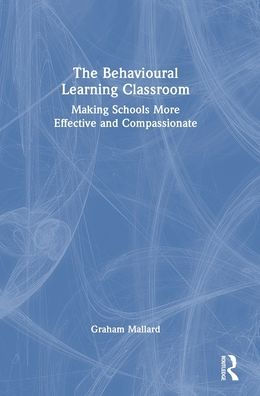 The Behavioural Learning Classroom: Making Schools More Effective And Compassionate
