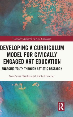 Developing A Curriculum Model For Civically Engaged Art Education (Routledge Research In Arts Education)