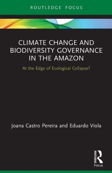 Climate Change And Biodiversity Governance In The Amazon: At The Edge Of Ecological Collapse? (Routledge Advances In International Relations And Global Politics)
