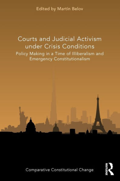 Courts And Judicial Activism Under Crisis Conditions: Policy Making In A Time Of Illiberalism And Emergency Constitutionalism (Comparative Constitutional Change)