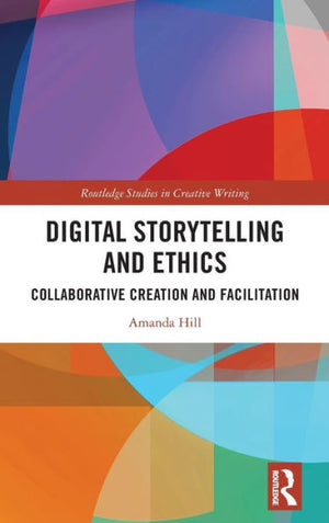 Digital Storytelling And Ethics (Routledge Studies In Creative Writing)