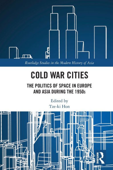 Cold War Cities: The Politics Of Space In Europe And Asia During The 1950S (Routledge Studies In The Modern History Of Asia)