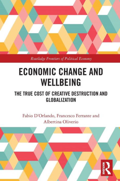 Economic Change And Wellbeing: The True Cost Of Creative Destruction And Globalization (Routledge Frontiers Of Political Economy)