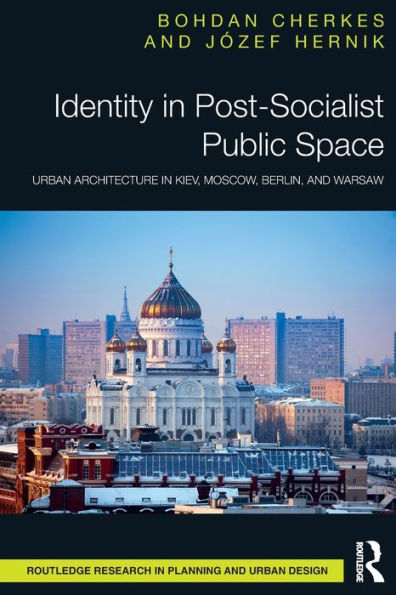 Identity In Post-Socialist Public Space: Urban Architecture In Kiev, Moscow, Berlin, And Warsaw (Routledge Research In Planning And Urban Design)