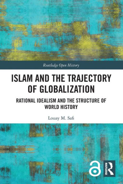Islam And The Trajectory Of Globalization: Rational Idealism And The Structure Of World History (Routledge Open History)