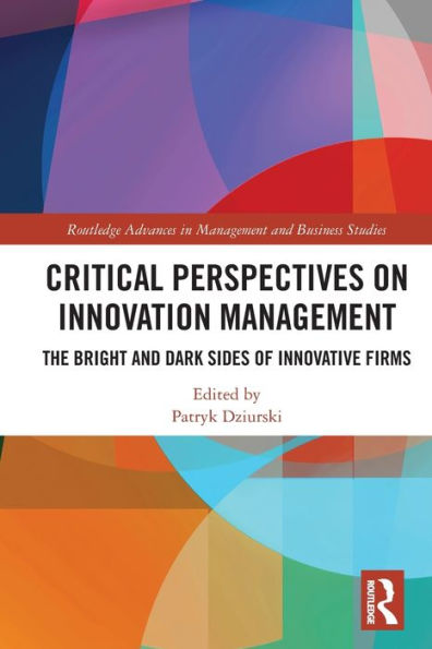 Critical Perspectives On Innovation Management: The Bright And Dark Sides Of Innovative Firms (Routledge Advances In Management And Business Studies)
