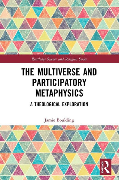 The Multiverse And Participatory Metaphysics (Routledge Science And Religion Series)