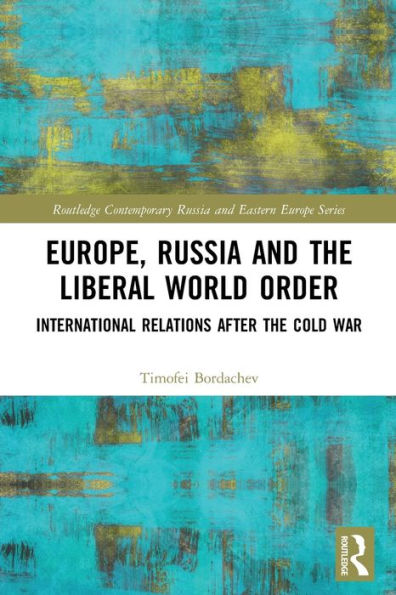 Europe, Russia And The Liberal World Order: International Relations After The Cold War (Routledge Contemporary Russia And Eastern Europe Series)