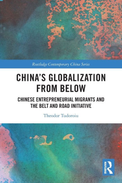 China'S Globalization From Below: Chinese Entrepreneurial Migrants And The Belt And Road Initiative (Routledge Contemporary China Series)