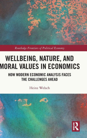 Wellbeing, Nature, And Moral Values In Economics (Routledge Frontiers Of Political Economy)