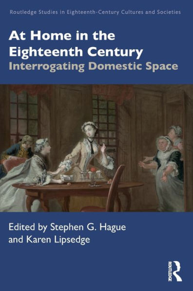 At Home In The Eighteenth Century: Interrogating Domestic Space (Routledge Studies In Eighteenth-Century Cultures And Societies)