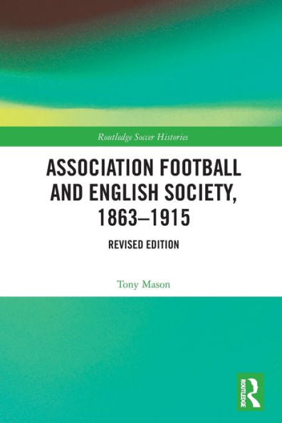 Association Football And English Society, 1863-1915 (Revised Edition) (Routledge Soccer Histories)