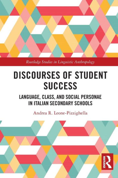 Discourses Of Student Success: Language, Class, And Social Personae In Italian Secondary Schools (Routledge Studies In Linguistic Anthropology)
