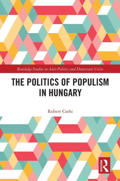 The Politics Of Populism In Hungary (Routledge Studies In Democratic Crisis)