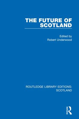 The Future Of Scotland (Routledge Library Editions: Scotland)