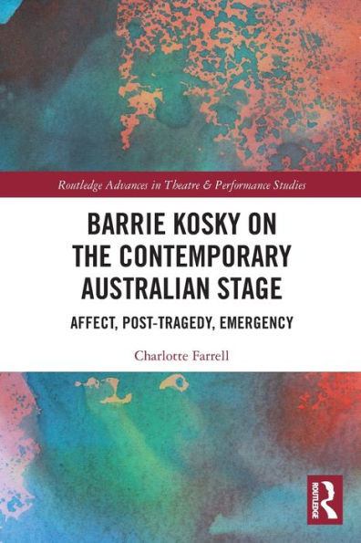 Barrie Kosky On The Contemporary Australian Stage: Affect, Post-Tragedy, Emergency (Routledge Advances In Theatre & Performance Studies)