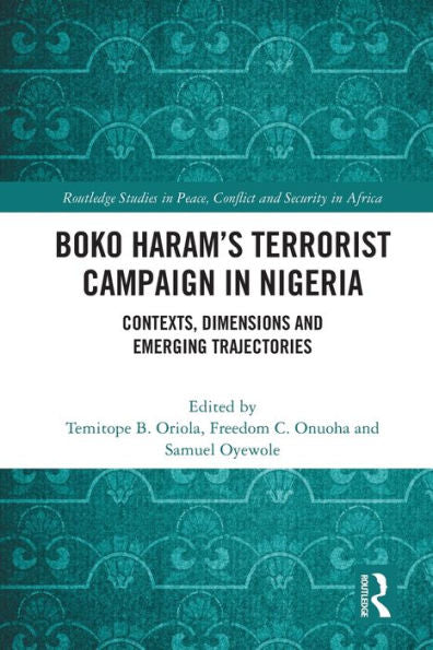 Boko Haram’S Terrorist Campaign In Nigeria: Contexts, Dimensions And Emerging Trajectories (Routledge Studies In Peace, Conflict And Security In Africa)