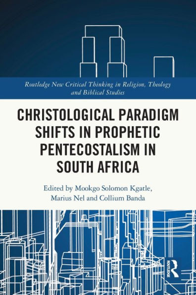 Christological Paradigm Shifts In Prophetic Pentecostalism In South Africa (Routledge New Critical Thinking In Religion, Theology And Biblical Studies)