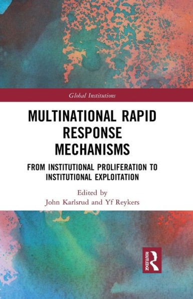 Multinational Rapid Response Mechanisms: From Institutional Proliferation To Institutional Exploitation (Global Institutions)