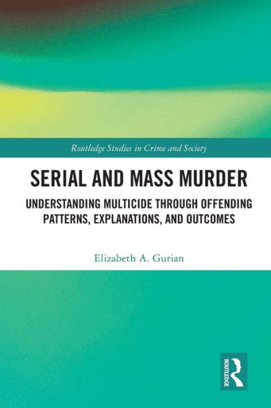 Serial And Mass Murder: Understanding Multicide Through Offending Patterns, Explanations, And Outcomes (Routledge Studies In Crime And Society)