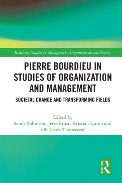 Pierre Bourdieu In Studies Of Organization And Management: Societal Change And Transforming Fields (Routledge Studies In Management, Organizations And Society)