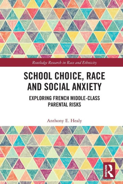 School Choice, Race And Social Anxiety: Exploring French Middle-Class Parental Risks (Routledge Research In Race And Ethnicity)