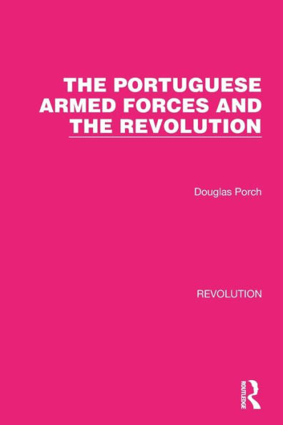 The Portuguese Armed Forces And The Revolution (Routledge Library Editions: Revolution)