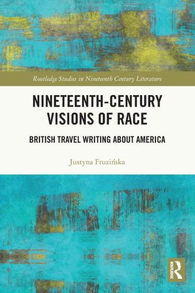 Nineteenth-Century Visions Of Race: British Travel Writing About America (Routledge Studies In Nineteenth Century Literature)