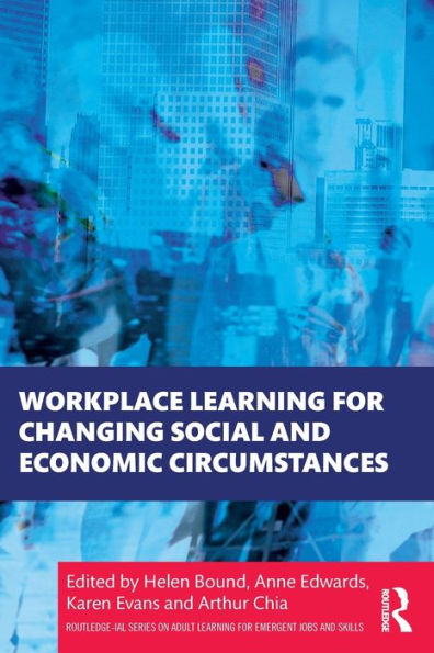 Workplace Learning For Changing Social And Economic Circumstances (Routledge-Ial Series On Adult Learning For Emergent Jobs And Skills)
