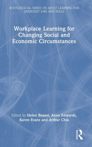 Workplace Learning For Changing Social And Economic Circumstances (Routledge-Ial Series On Adult Learning For Emergent Jobs And Skills)