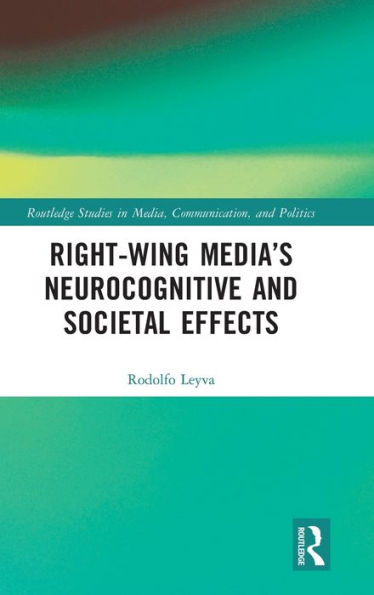 Right-Wing Media’S Neurocognitive And Societal Effects (Routledge Studies In Media, Communication, And Politics)