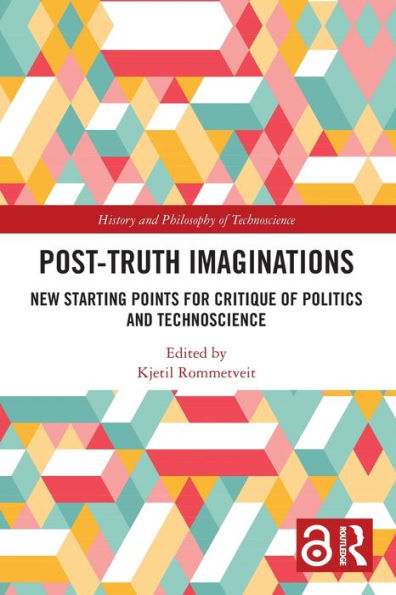 Post-Truth Imaginations: New Starting Points For Critique Of Politics And Technoscience (History And Philosophy Of Technoscience)