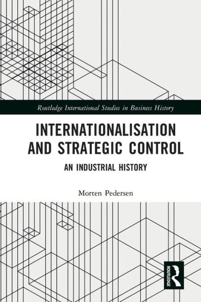 Internationalisation And Strategic Control: An Industrial History (Routledge International Studies In Business History)