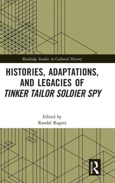 Histories, Adaptations, And Legacies Of Tinker, Tailor, Soldier, Spy (Routledge Studies In Cultural History)