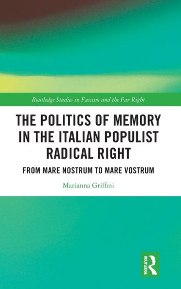 The Politics Of Memory In The Italian Populist Radical Right (Routledge Studies In Fascism And The Far Right)