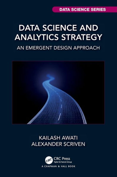 Data Science And Analytics Strategy: An Emergent Design Approach (Chapman & Hall/Crc Data Science Series)