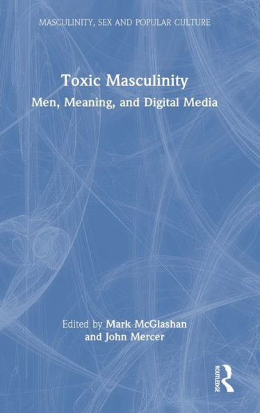 Toxic Masculinity (Masculinity, Sex And Popular Culture)