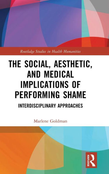 The Social, Aesthetic, And Medical Implications Of Performing Shame (Routledge Studies In Health Humanities)
