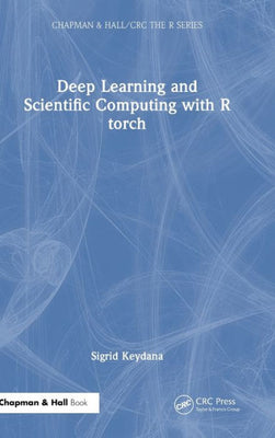 Deep Learning And Scientific Computing With R Torch (Chapman & Hall/Crc The R Series)