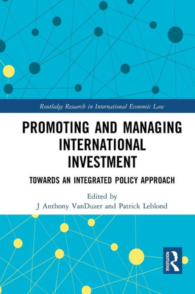 Promoting And Managing International Investment: Towards An Integrated Policy Approach (Routledge Research In International Economic Law)